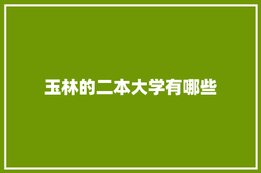 玉林的二本大学有哪些 范文精选网
