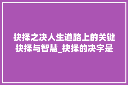 抉择之决人生道路上的关键抉择与智慧_抉择的决字是什么意思啊