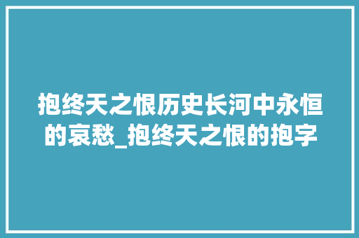 抱终天之恨历史长河中永恒的哀愁_抱终天之恨的抱字的意思