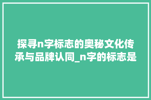 探寻n字标志的奥秘文化传承与品牌认同_n字的标志是什么意思是什么意思
