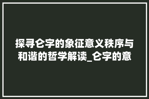 探寻仑字的象征意义秩序与和谐的哲学解读_仑字的意义象征着什么意思
