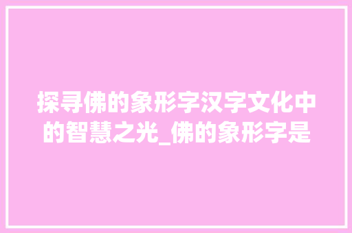 探寻佛的象形字汉字文化中的智慧之光_佛的象形字是什么意思