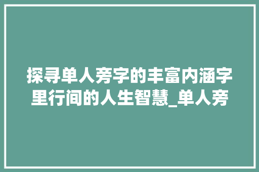 探寻单人旁字的丰富内涵字里行间的人生智慧_单人旁的字多什么意思 商业计划书范文