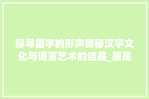 探寻厦字的形声奥秘汉字文化与语言艺术的结晶_厦是不是形声字的意思呢