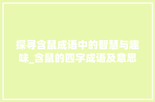 探寻含鼠成语中的智慧与趣味_含鼠的四字成语及意思