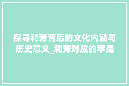 探寻和芳背后的文化内涵与历史意义_和芳对应的字是什么意思