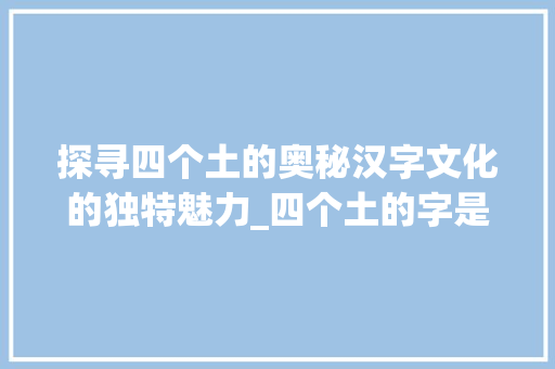 探寻四个土的奥秘汉字文化的独特魅力_四个土的字是啥意思