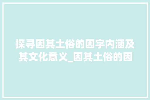 探寻因其土俗的因字内涵及其文化意义_因其土俗的因字是什么意思 范文资源