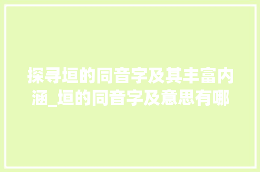探寻垣的同音字及其丰富内涵_垣的同音字及意思有哪些 商业计划书范文