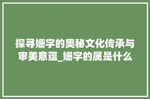 探寻姗字的奥秘文化传承与审美意蕴_姗字的属是什么意思啊 范文精选网
