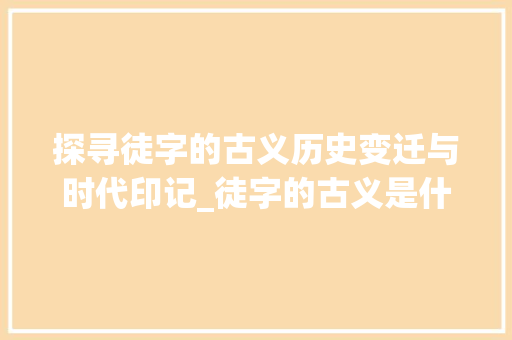 探寻徒字的古义历史变迁与时代印记_徒字的古义是什么意思
