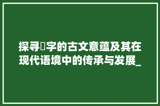 探寻懮字的古文意蕴及其在现代语境中的传承与发展_懮在古文的意思是什么字 范文宝典