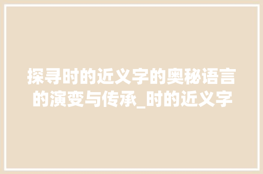 探寻时的近义字的奥秘语言的演变与传承_时的近义字是什么意思
