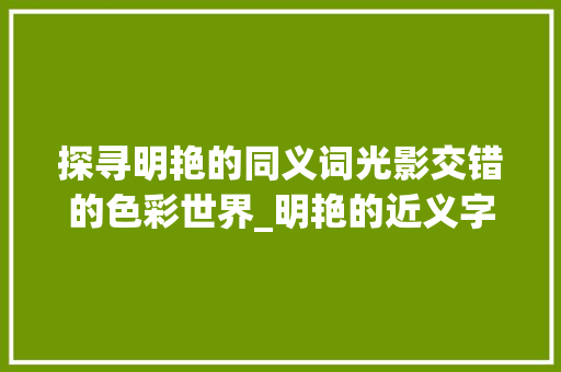 探寻明艳的同义词光影交错的色彩世界_明艳的近义字是什么意思 范文参考