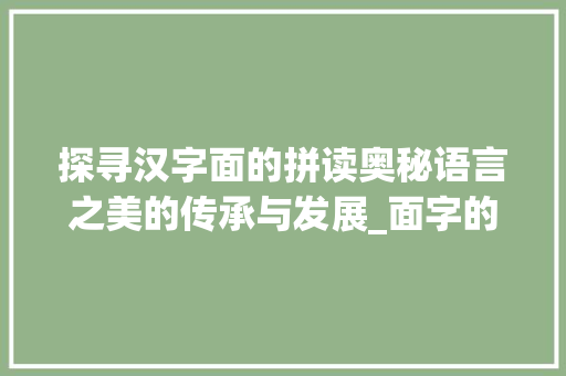 探寻汉字面的拼读奥秘语言之美的传承与发展_面字的拼读方法是什么意思