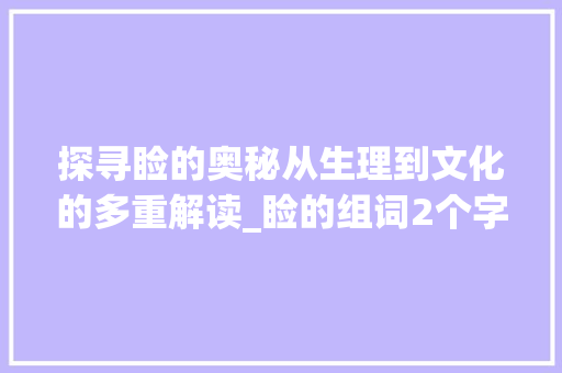 探寻睑的奥秘从生理到文化的多重解读_睑的组词2个字的意思是 合同协议