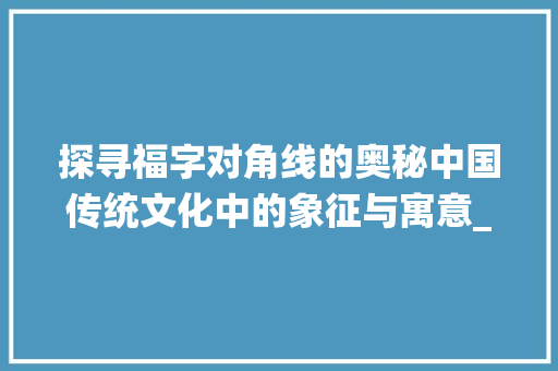 探寻福字对角线的奥秘中国传统文化中的象征与寓意_福字的对角线是啥意思
