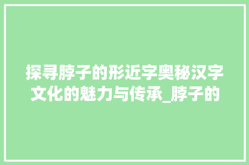 探寻脖子的形近字奥秘汉字文化的魅力与传承_脖子的形近字是什么意思