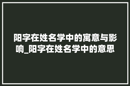 阳字在姓名学中的寓意与影响_阳字在姓名学中的意思
