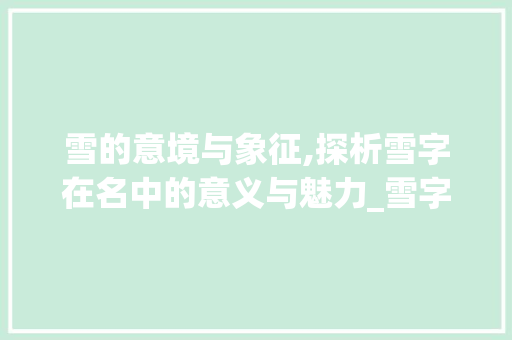 雪的意境与象征,探析雪字在名中的意义与魅力_雪字在名中的意思和含义