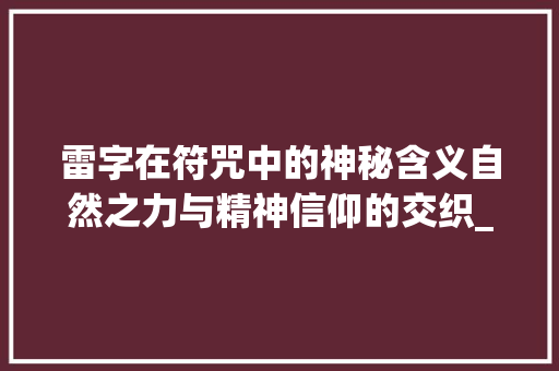 雷字在符咒中的神秘含义自然之力与精神信仰的交织_符咒里的雷字是什么意思
