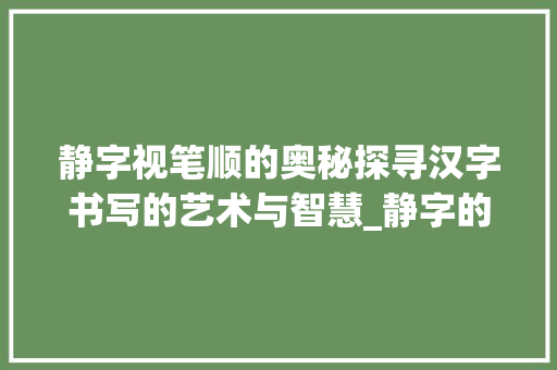 静字视笔顺的奥秘探寻汉字书写的艺术与智慧_静字的视笔顺是什么意思