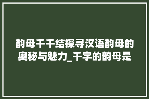 韵母千千结探寻汉语韵母的奥秘与魅力_千字的韵母是什么意思