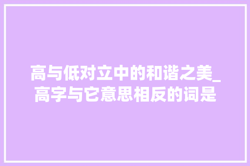 高与低对立中的和谐之美_高字与它意思相反的词是
