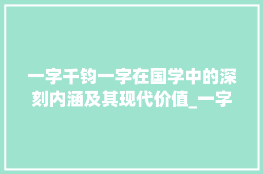 一字千钧一字在国学中的深刻内涵及其现代价值_一字在国学中的意思