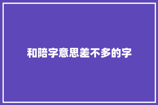和陪字意思差不多的字