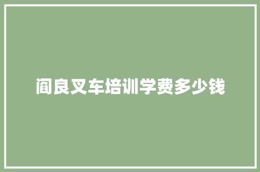阎良叉车培训学费多少钱