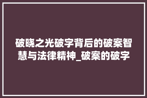 破晓之光破字背后的破案智慧与法律精神_破案的破字是什么意思