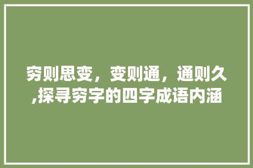 穷则思变，变则通，通则久,探寻穷字的四字成语内涵_用穷的意思写四字成语