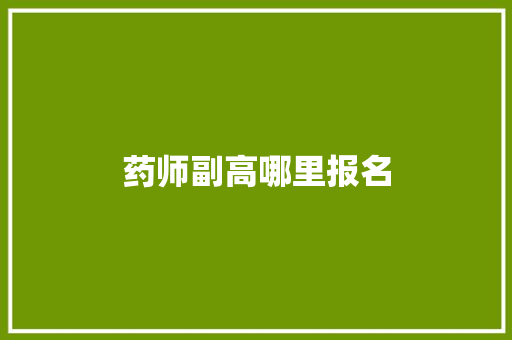 药师副高哪里报名 范文参考