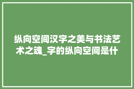 纵向空间汉字之美与书法艺术之魂_字的纵向空间是什么意思