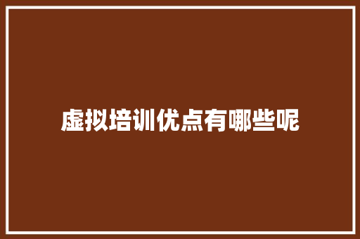 虚拟培训优点有哪些呢 范文宝典