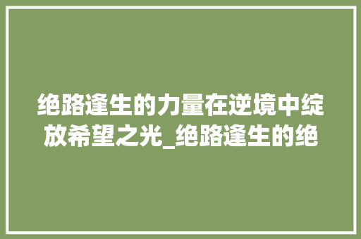 绝路逢生的力量在逆境中绽放希望之光_绝路逢生的绝字的意思是
