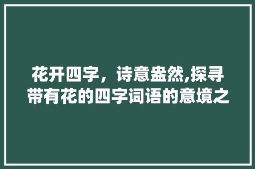 花开四字，诗意盎然,探寻带有花的四字词语的意境之美_带有花的四字词语的意思 范文资源
