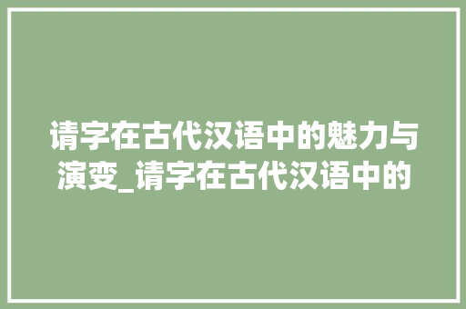 请字在古代汉语中的魅力与演变_请字在古代汉语中的意思