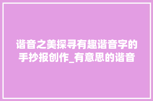谐音之美探寻有趣谐音字的手抄报创作_有意思的谐音字的手抄报 职场应用