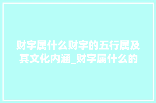 财字属什么财字的五行属及其文化内涵_财字属什么的意思是什么