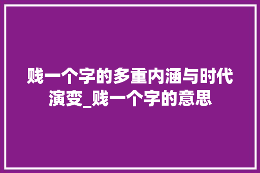 贱一个字的多重内涵与时代演变_贱一个字的意思 范文精选网