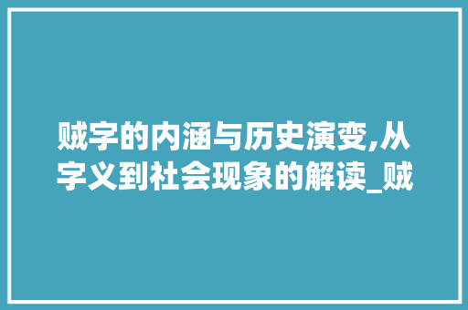 贼字的内涵与历史演变,从字义到社会现象的解读_贼字的含义是什么意思
