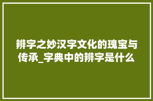 辨字之妙汉字文化的瑰宝与传承_字典中的辨字是什么意思