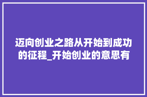 迈向创业之路从开始到成功的征程_开始创业的意思有哪些字