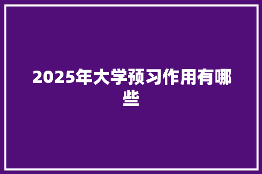 2025年大学预习作用有哪些 合同协议