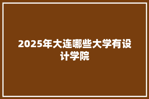2025年大连哪些大学有设计学院