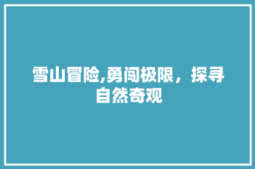 雪山冒险,勇闯极限，探寻自然奇观