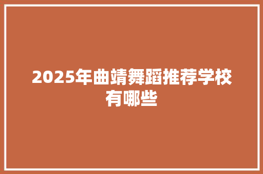 2025年曲靖舞蹈推荐学校有哪些 范文资源