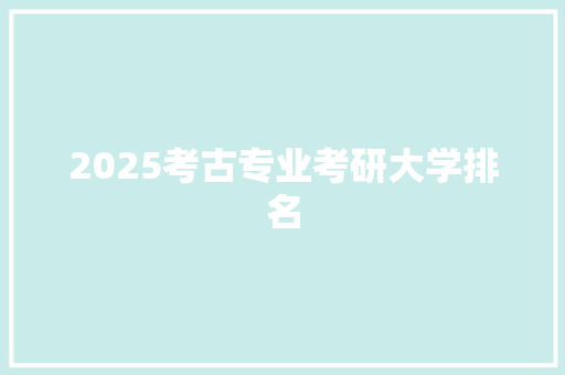 2025考古专业考研大学排名 合同协议